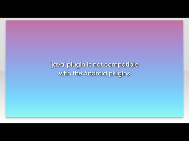 'java' plugin is not compatible with the Android plugins