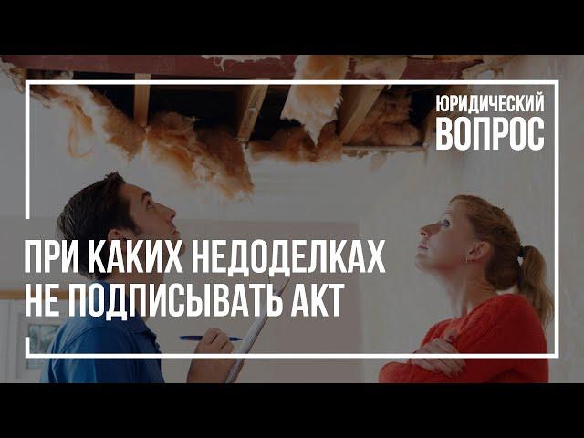 При каких недоделках не стоит подписывать акт приёмки-передачи