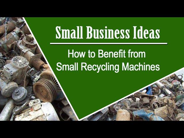 Small Business Ideas | How to Benefit from Small Recycling Machines