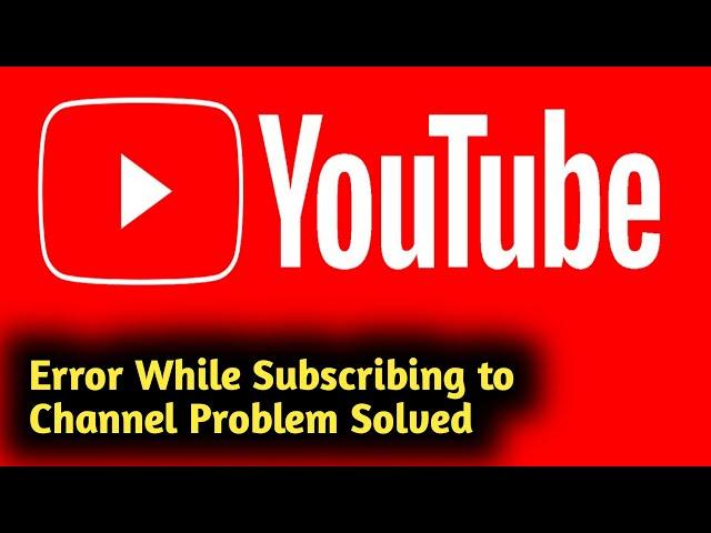 Fix YouTube Error While Subscribing to Channel Problem Solved