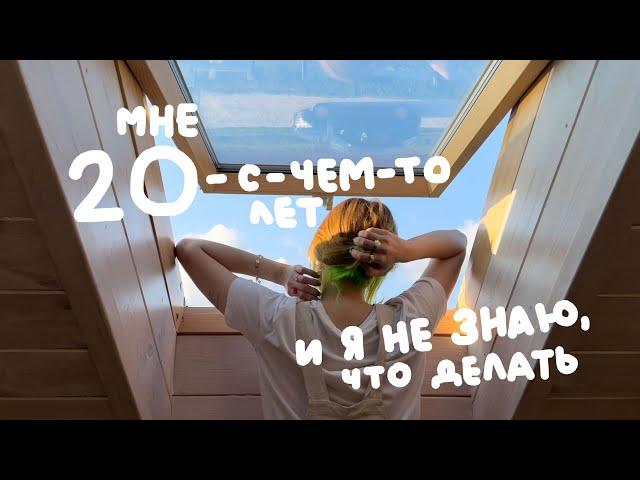 мне 20-с-чем-то, и я не знаю, что делать