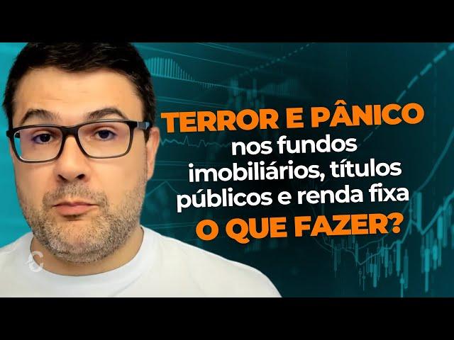 TERROR E PÂNICO NOS FUNDOS IMOBILIÁRIOS, TÍTULOS PÚBLICOS  E RENDA FIXA | O QUE FAZER?