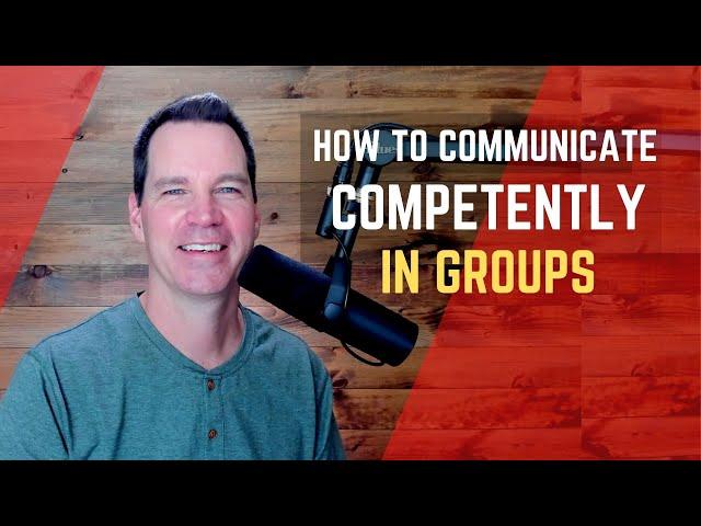 How to Communicate Competently in Groups