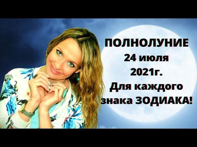 ПОЛНОЛУНИЕ 24 июля 2021г. для каждого знака ЗОДИАКА! Тайминг к видео!