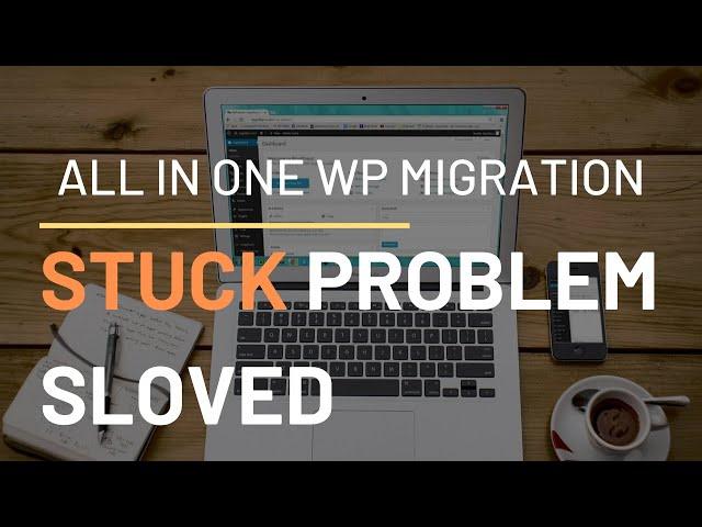 All in one Wp migration import plugin stuck problem: Solved