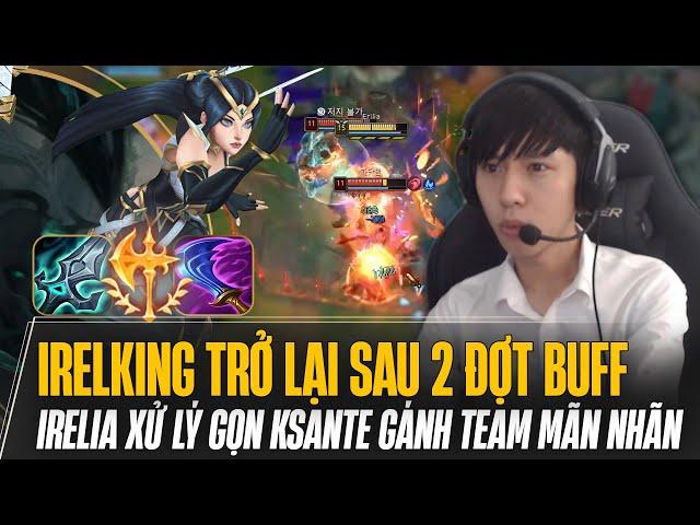 IRELKING TRỞ LẠI SAU 2 ĐỢT BUFF SỨC MẠNH IRELIA XỬ LÝ GỌN KSANTE GÁNH TEAM MÃN NHÃN