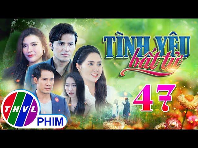 PHIM BỘ TÌNH YÊU BẤT TỬ - TẬP 47 | PHIM BỘ VIỆT NAM HAY NHẤT 2024 | PHIM TÂM LÝ XÃ HỘI MỚI NHẤT 2024