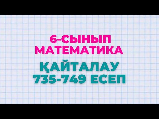 Математика 6-сынып 735, 736, 737, 738, 739, 740, 741, 742, 743, 744, 745, 746, 747, 748, 749 есептер