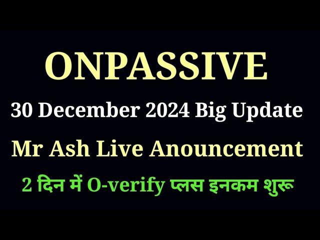 Onpassive new update | 30 December 2024 | Mr Ash Live Anouncement