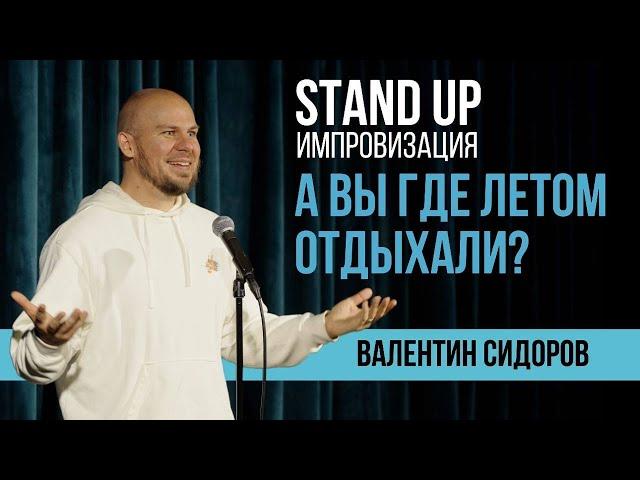 Валентин Сидоров - А вы где летом отдыхали? | Stand Up Импровизация