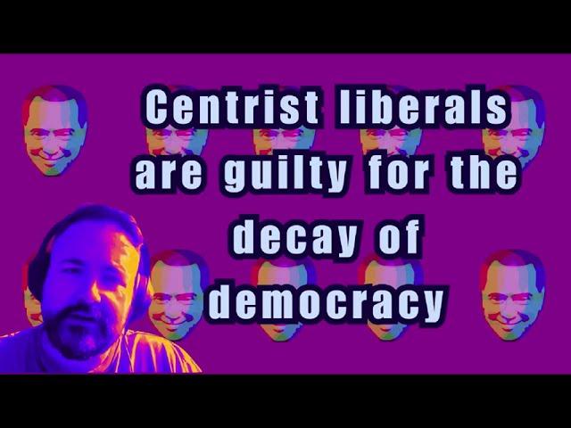 Centrist Libs are guilty for the decay of democracy