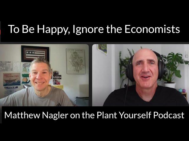 To Be Happy, Ignore the Economists: Matthew Nagler, PhD, on the Plant Yourself Podcast