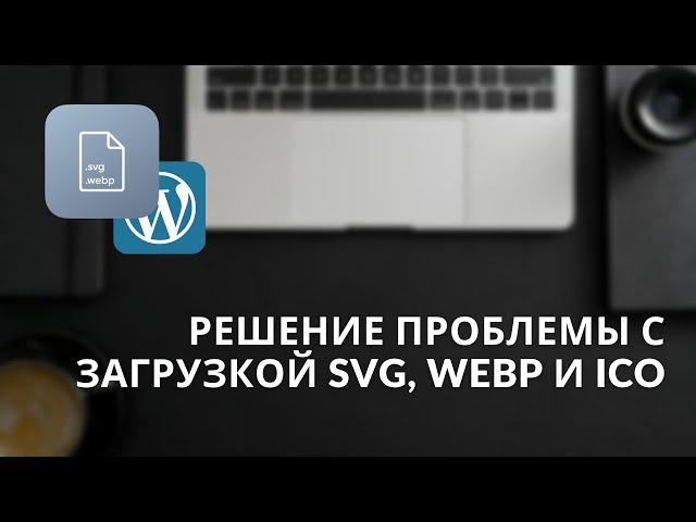 Ошибка загрузки SVG, ICO и Webp на WordPress: лучший плагин решающий проблему