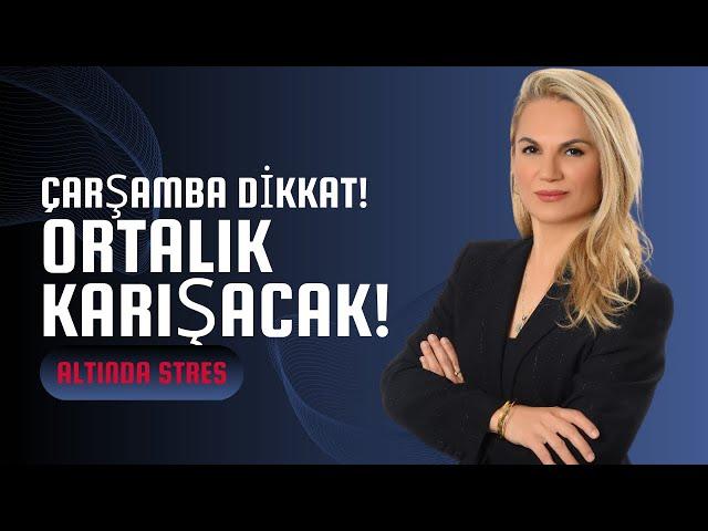 ÇARŞAMBA DİKKAT!! ORTALIK KARIŞACAK! ALTINDA STRES