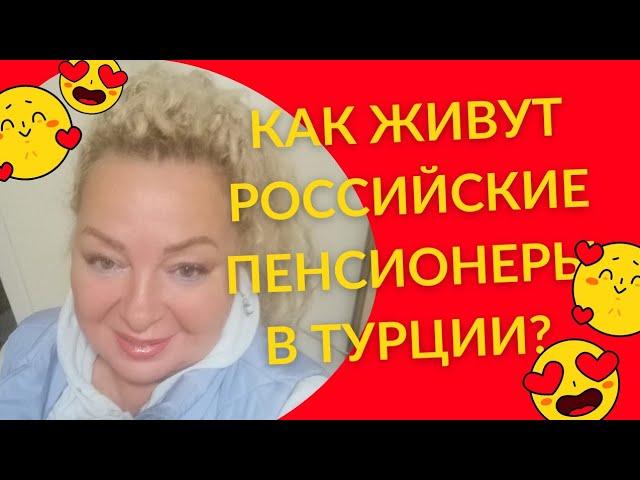 КАК ЖИВУТ РОССИЙСКИЕ ПЕНСИОНЕРЫ В ТУРЦИИ?