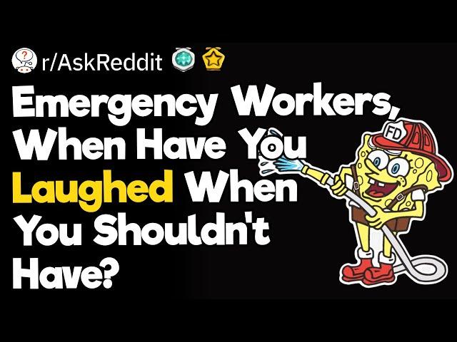 Emergency Workers, When Have You Laughed When You Shouldn't Have?