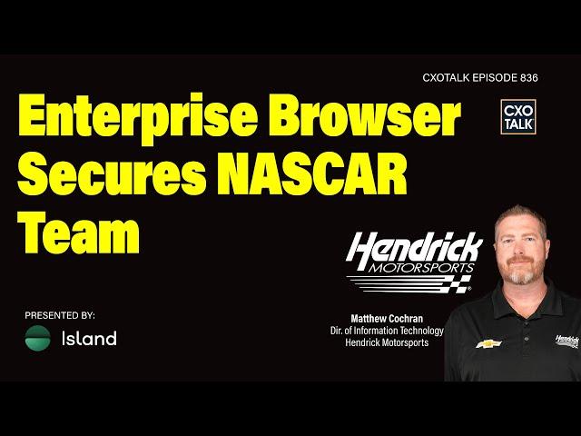 Enterprise Browser: Security for NASCAR Team Hendrick Motorsports | CXOTalk