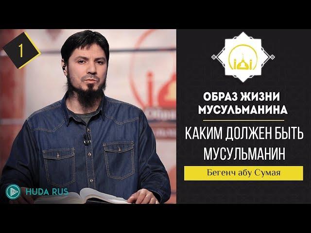 Каким должен быть мусульманин? | Образ жизни мусульманина | Бегенч абу-Сумая [урок 1]