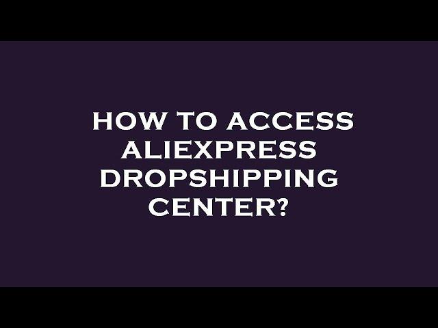 How to access aliexpress dropshipping center?