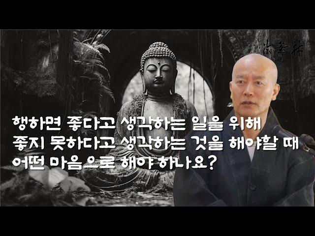 차담_행하면 좋다고 생각하는 일을 위해 좋지 못하다고 생각하는 것을 해야할 때 어떤 마음으로 해야하나요?