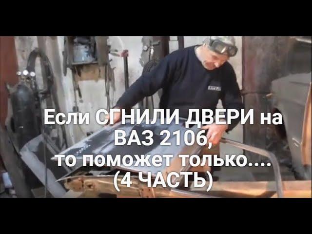 Если СГНИЛИ ДВЕРИ на Жигулях ВАЗ 2106, то поможет только... 4 ЧАСТЬ