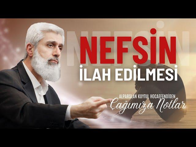 Nefsin İlah Edilmesi I Alparslan Kuytul Hocaefendi'den Çağımıza Notlar