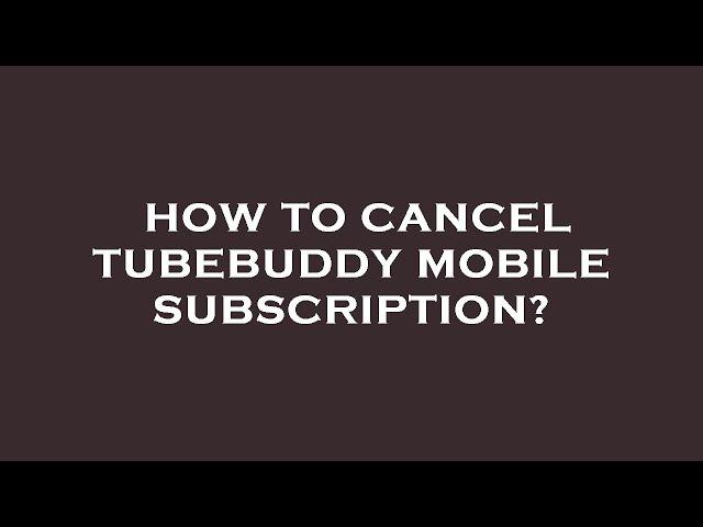 How to cancel tubebuddy mobile subscription?