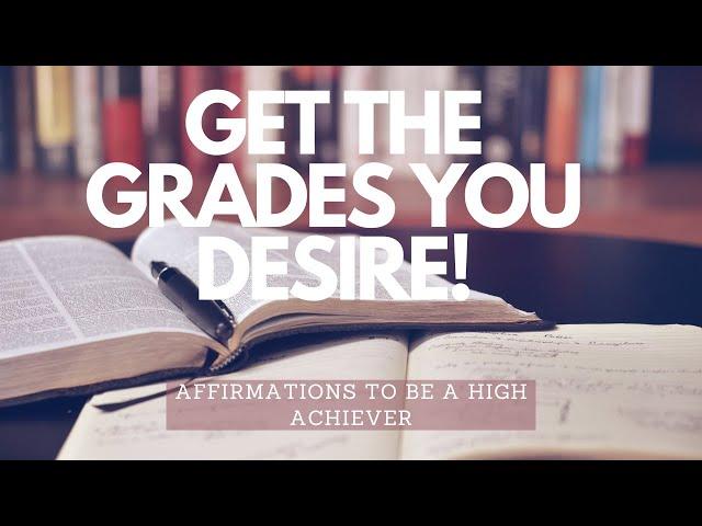 WANT TO BE A HIGH ACHIEVER? USE THESE AFFIRMATIONS TO GET THE GRADES YOU DESIRE!