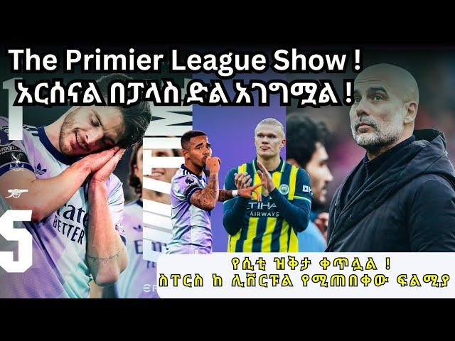 The Primier League Show !አርሰናል በፓላስ ድል አገግሟል ! የሲቲ ዝቅታ ቀጥሏል !ስፐርስ ከ ሊቨርፑል የሚጠበቀው ፍልሚያ !