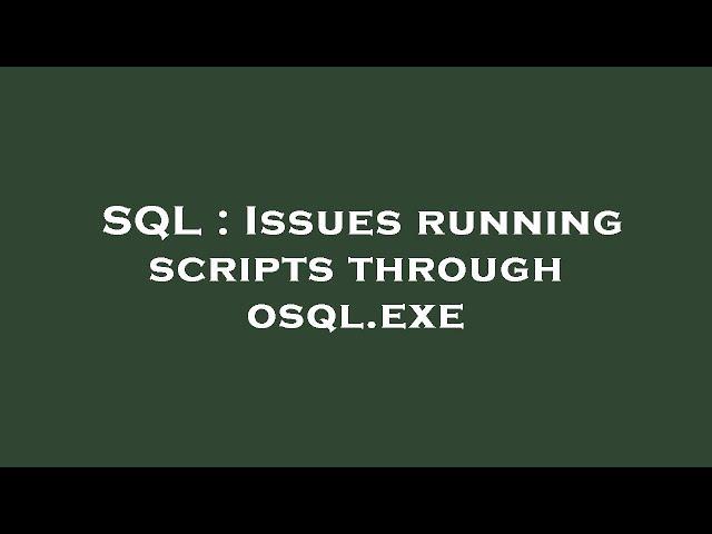 SQL : Issues running scripts through osql.exe