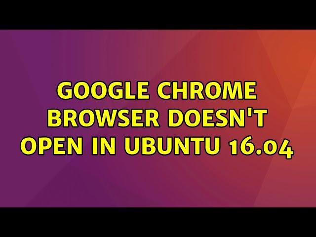 Ubuntu: Google Chrome browser doesn't open in Ubuntu 16.04