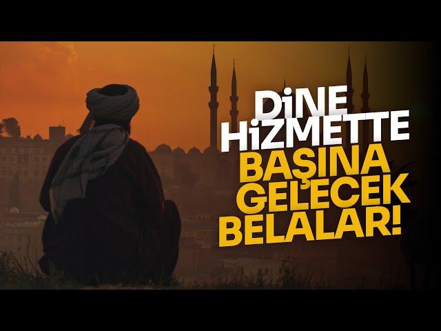 DİNE HİZMETTE BAŞINA GELECEK BELALAR!