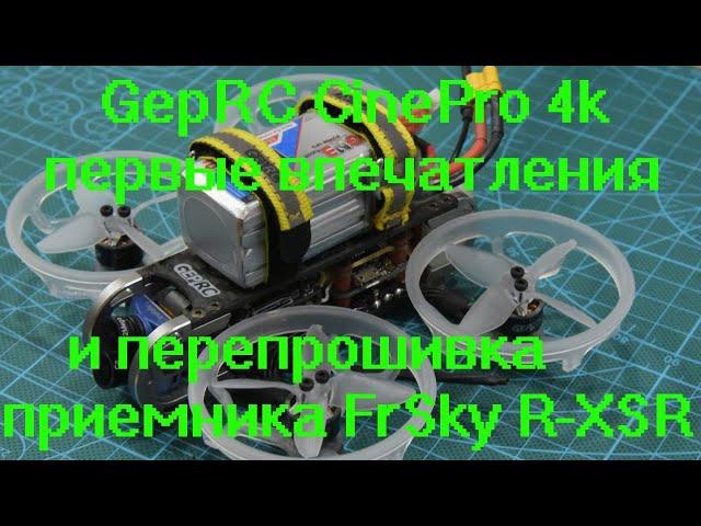 GepRC CinePro 4k первые впечатления и перепрошивка приемника FrSky R-XSR c Banggood