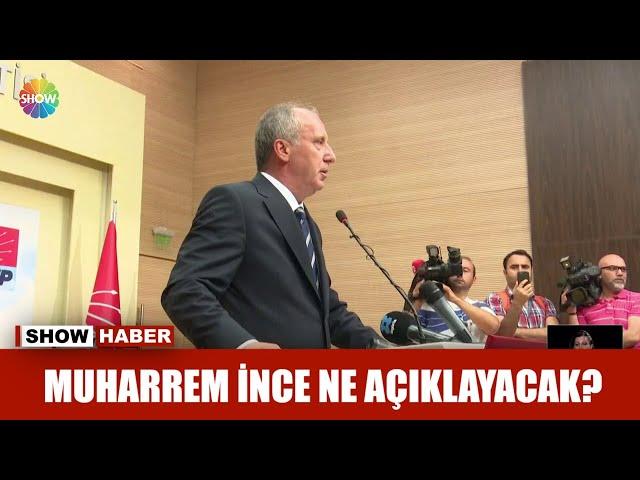 Muharrem İnce ne açıklayacak?