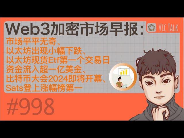 Web3加密市场早报：市场平平无奇、以太坊出现小幅下跌、以太坊现货Etf第一个交易日资金流入超一亿美金、比特币大会2024即将开幕、Sats登上涨幅榜第一【Vic TALK 第998期】