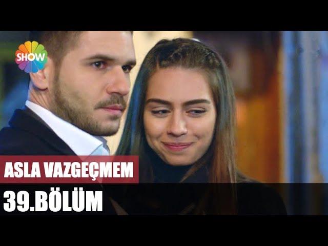 Asla Vazgeçmem 39. Bölüm