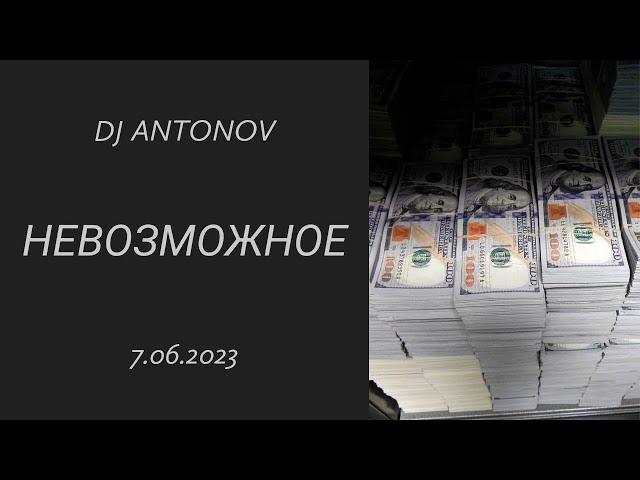 DJ ANTONOV - Невозможное (7.06.2023)