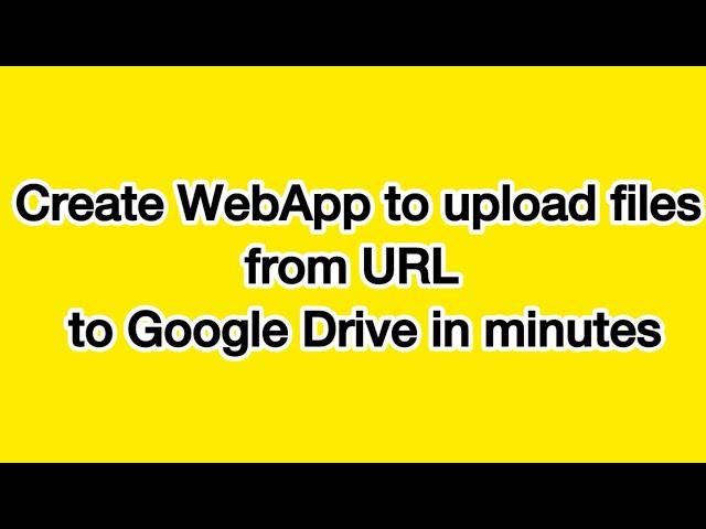 Create WebApp to upload files from URL to Google Drive in minutes