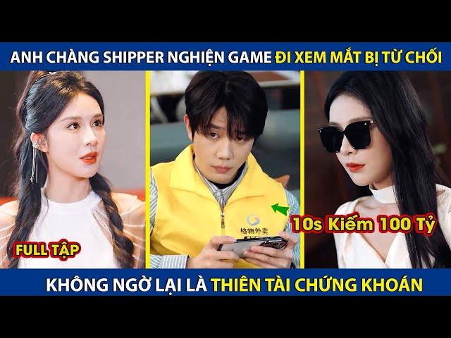 Chàng Shipper Đi Xem Mắt Bị Từ Chối, Hóa Ra Lại Là Thiên Tài Chứng Khoán, 10s Có Thể  Kiếm 100 Tỷ