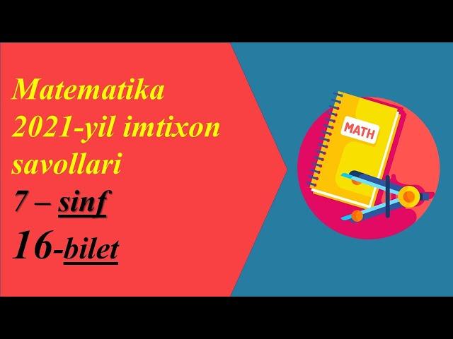 Imtixon javoblari 2021-yil matematika 7-sinf 16-bilet. Имтихон жавоблари 2021-йил математика 7-синф.