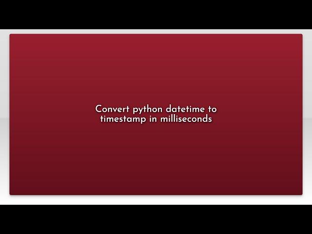 Convert python datetime to timestamp in milliseconds