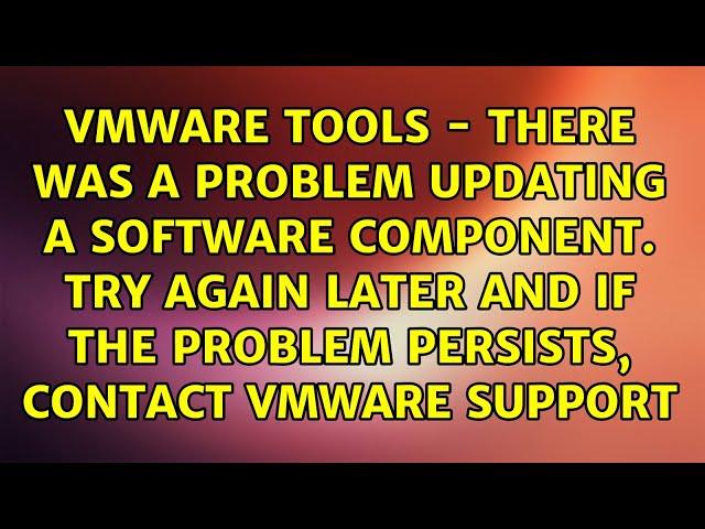 VMware Tools - There was a problem updating a software component. Try again later and if the...