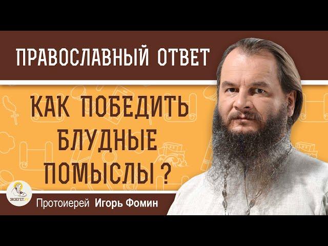 Как победить БЛУДНЫЕ ПОМЫСЛЫ ?  Протоиерей Игорь Фомин