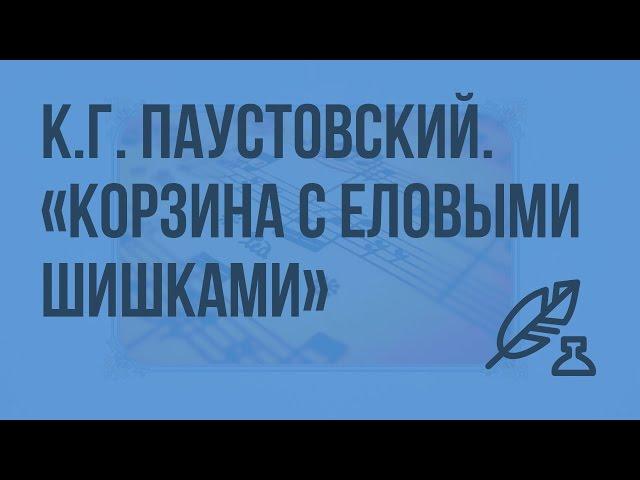 К.Г. Паустовский. Рассказ "Корзина с еловыми шишками". Видеоурок по литературе 7 класс