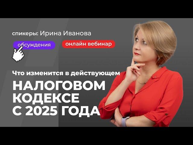 Что изменится в действующем Налоговом кодексе с 2025 | Ирина Иванова