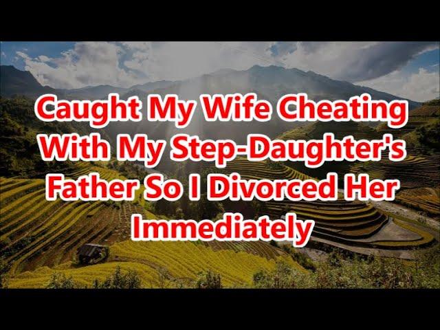 Caught My Wife Cheating With My Step-Daughter's Father So I Divorced Her Immediately