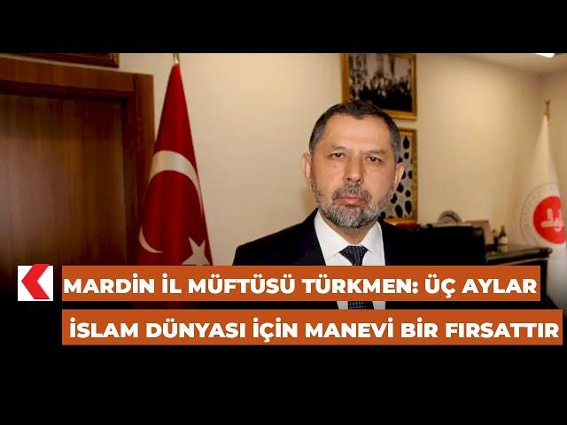 Mardin İl Müftüsü Türkmen: Üç aylar, İslam dünyası için manevi bir fırsattır