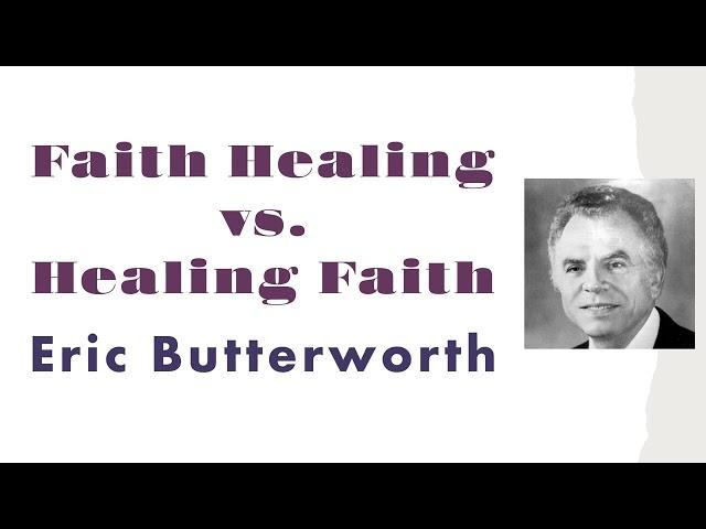 Faith Healing vs. Healing Faith - Eric Butterworth