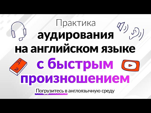 Практика аудирования на английском языке с быстрым произношением | Погрузитесь в англоязычную среду