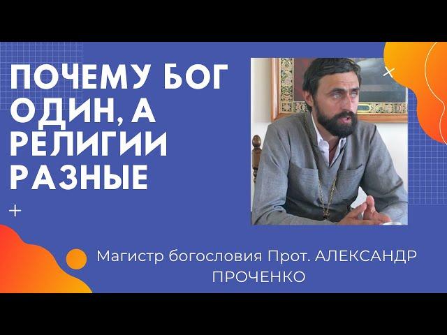 ПОЧЕМУ БОГ ОДИН, А РЕЛИГИИ В НАШЕМ МИРЕ РАЗНЫЕ. Прот. Александр Проченко